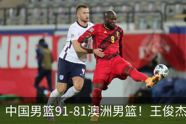 中国男篮91-81澳洲男篮！王俊杰23分全场最佳，高诗岩表现拉胯