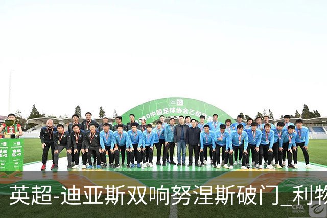 英超-迪亚斯双响努涅斯破门 利物浦3-0伯恩茅斯